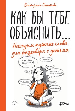 Читать онлайн книгу Как бы тебе объяснить… Находим нужные слова для разговора с детьми автор Сигитова Екатерина Книга Как бы тебе объяснить… Находим нужные слова для разговора с детьми